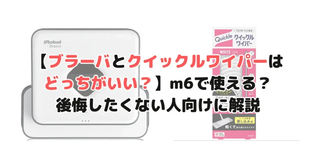 ブラーバとクイックルワイパーはどっちがいい？m6で使える？家電マニアが解説