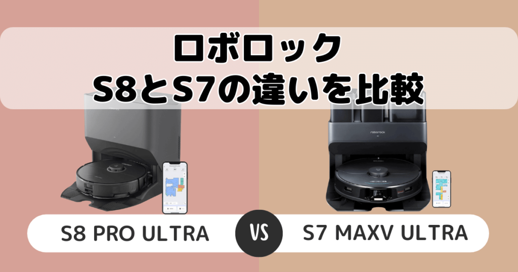ロボロックS8とS7(MAXV Ultra)の違いは？家電のプロが徹底比較
