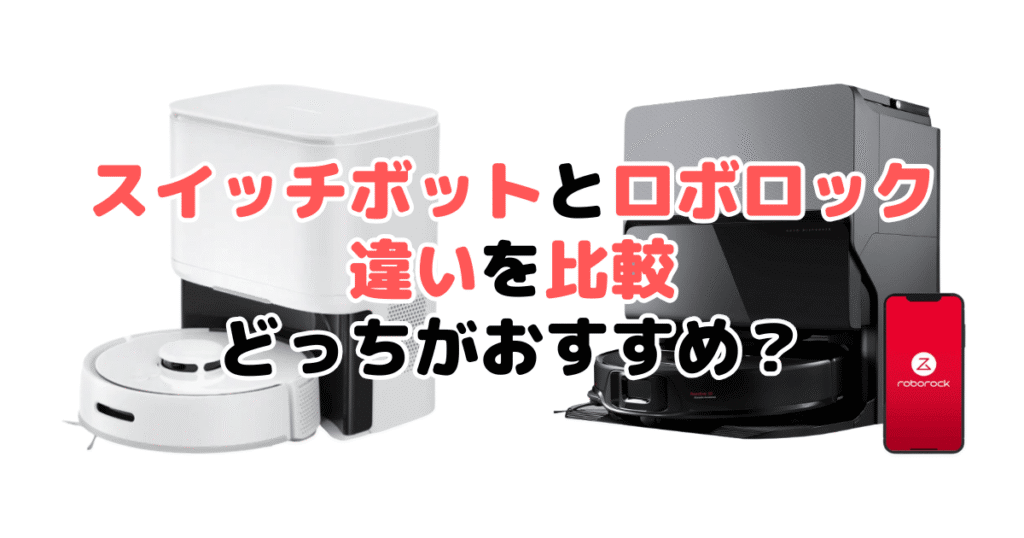 スイッチボットとロボロック比較 どっちがおすすめ？家電のプロが解説