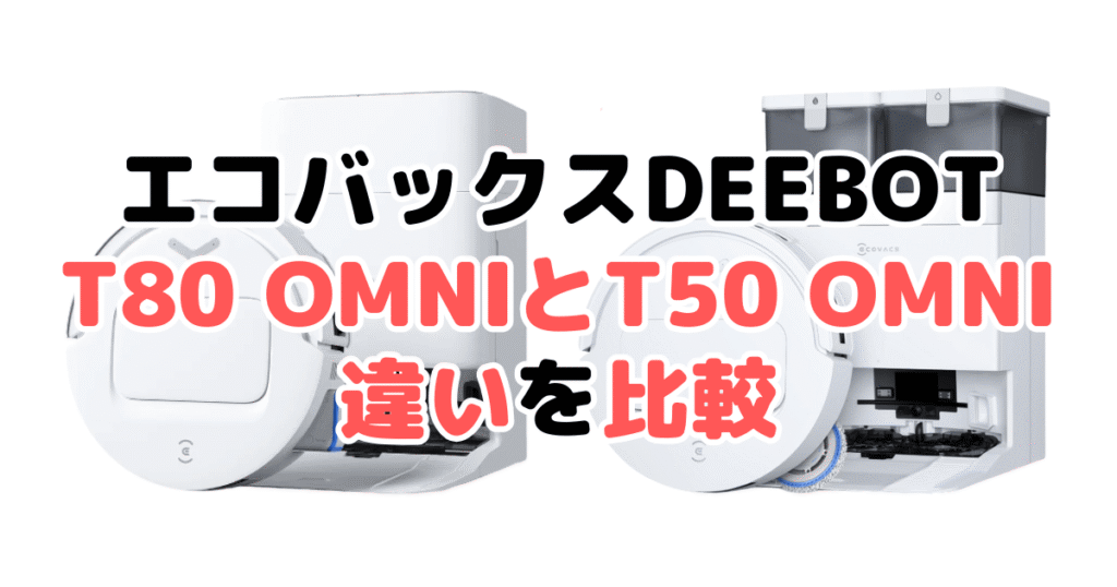 T80 OMNIとT50 OMNIの違いを比較｜口コミも紹介！エコバックスDEEBOT