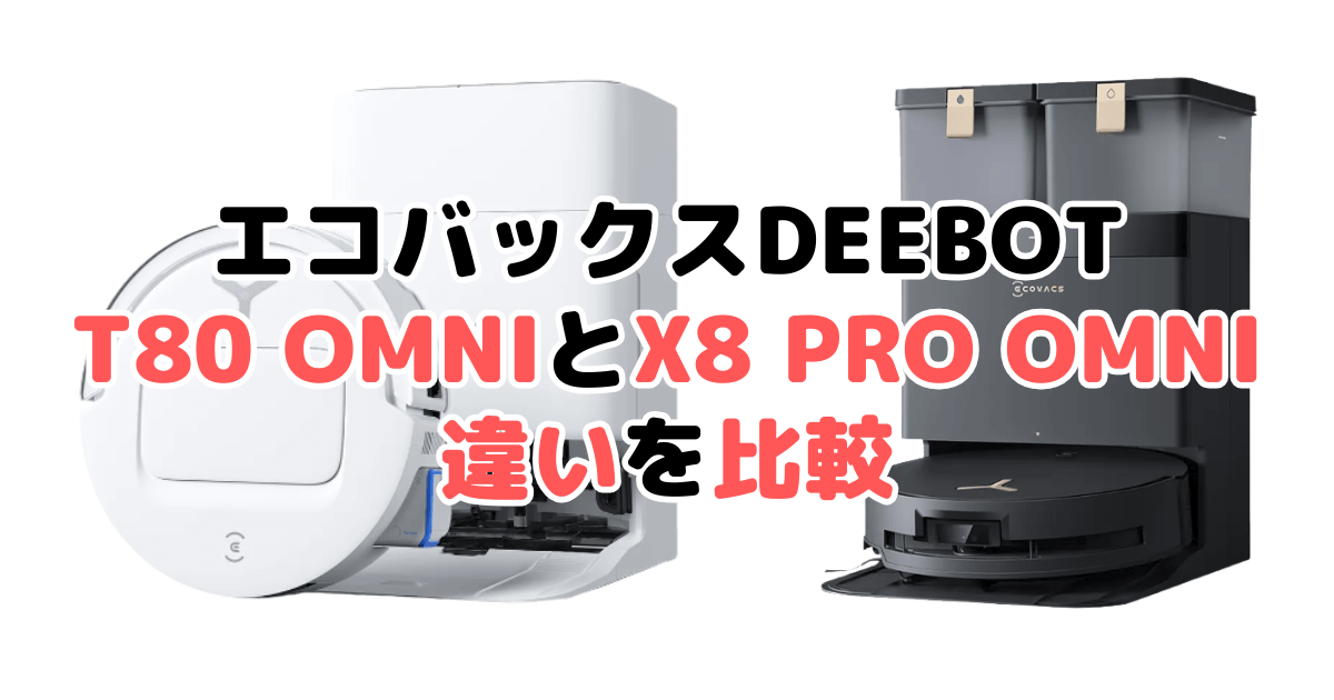 T80 OMNIとX8 PRO OMNIの違いを比較｜口コミも紹介！エコバックスDEEBOT