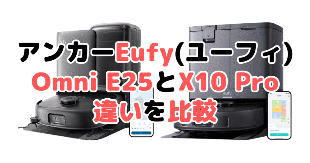 アンカーEufy(ユーフィ)Omni E25とX10 Pro Omniの違いを比較｜口コミも紹介