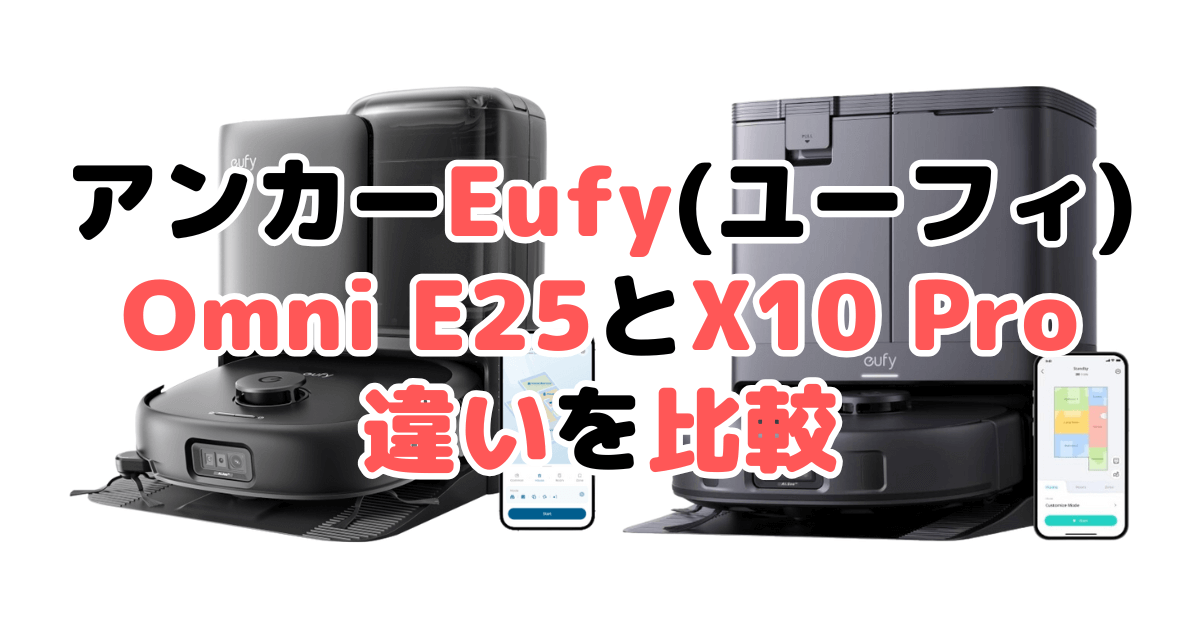 アンカーEufy(ユーフィ)Omni E25とX10 Pro Omniの違いを比較|口コミも紹介