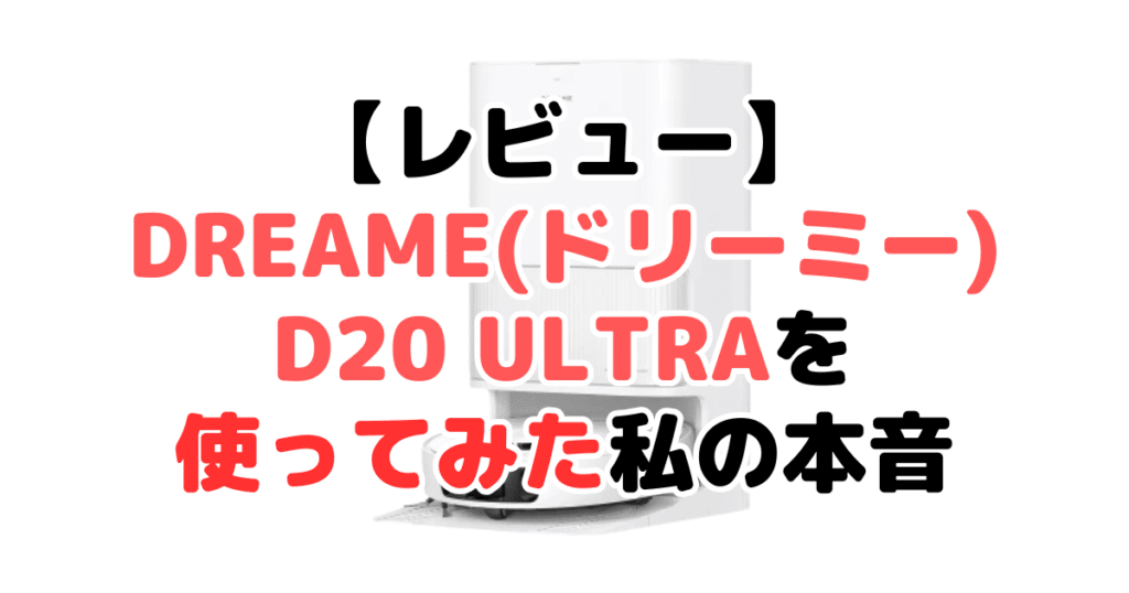【レビュー】Dreame(ドリーミー)D20 Ultraを実際に使ってみた私の本音