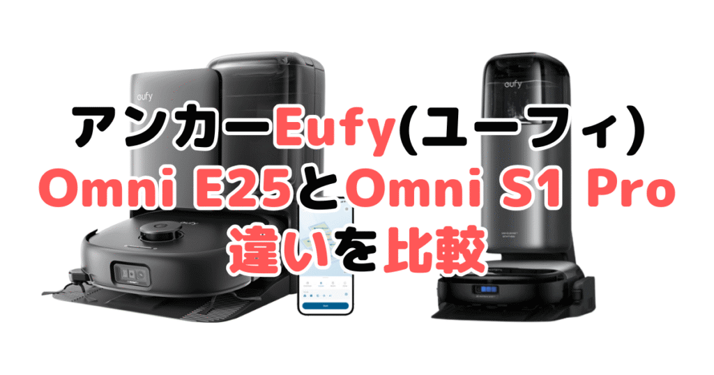 アンカーEufy(ユーフィ)Omni E25とOmni S1 Proの違いを比較｜口コミも紹介