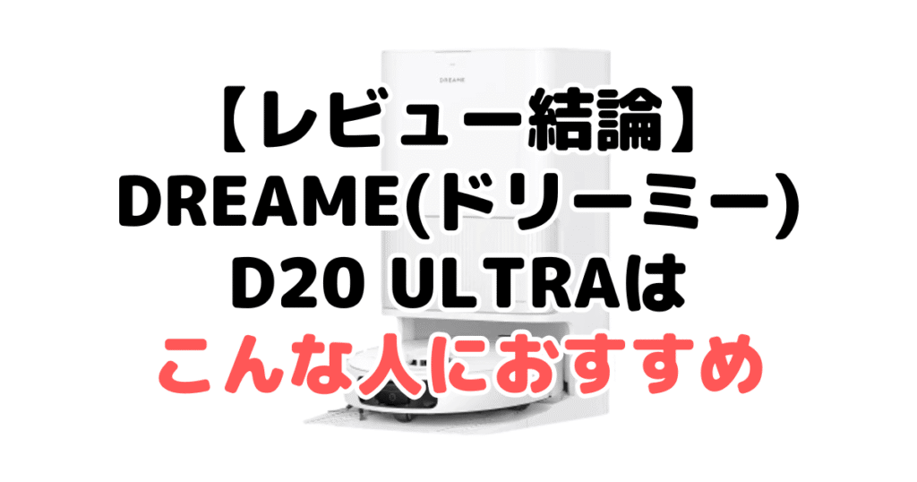 【レビュー結論】Dreame(ドリーミー)D20 Ultraはこんな人におすすめ