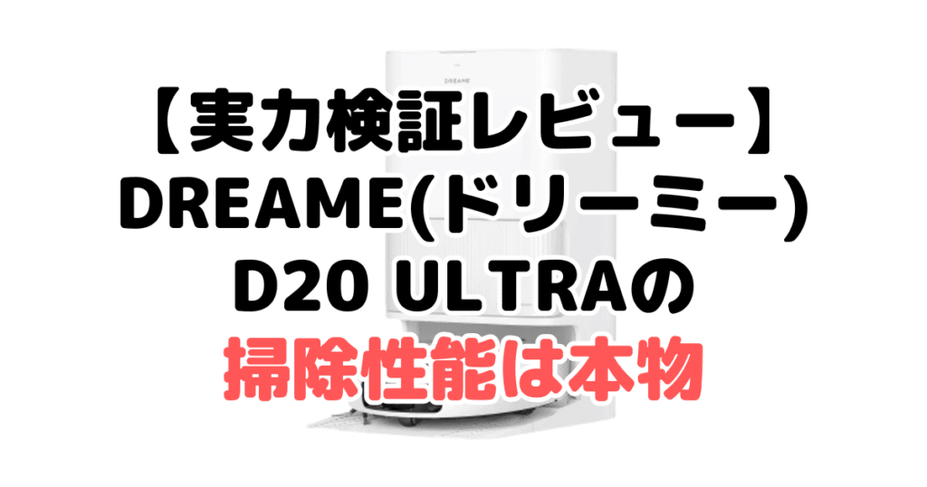 【実力検証レビュー】Dreame(ドリーミー)D20 Ultraの掃除性能は本物