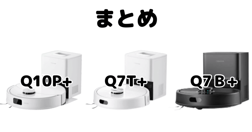 まとめ：ロボロックQ10P+/Q7T+/Q7B+の違いを比較