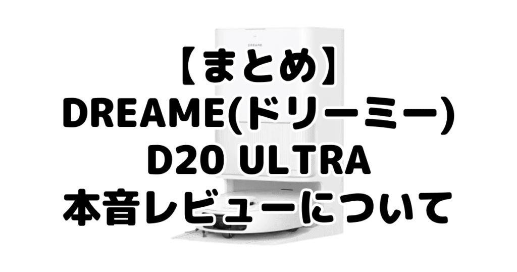まとめ:Dreame(ドリーミー)D20 Ultra本音レビューについて