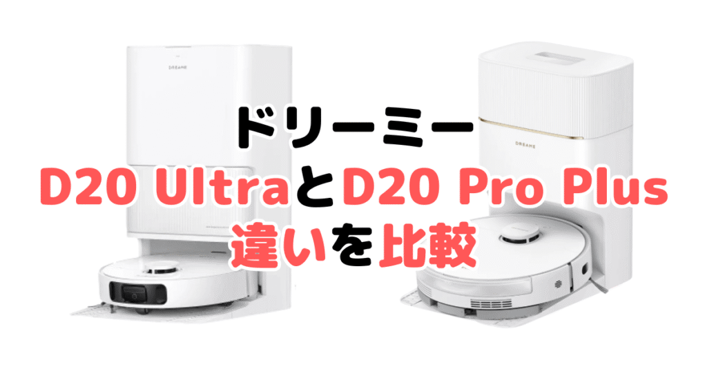 D20 UltraとD20 Pro Plusの違いを比較｜口コミも紹介！ドリーミーロボット掃除機