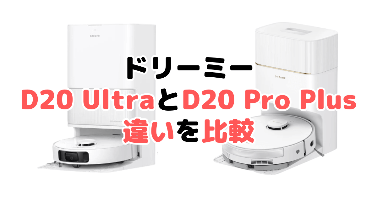 D20 UltraとD20 Pro Plusの違いを比較|口コミも紹介!ドリーミーロボット掃除機
