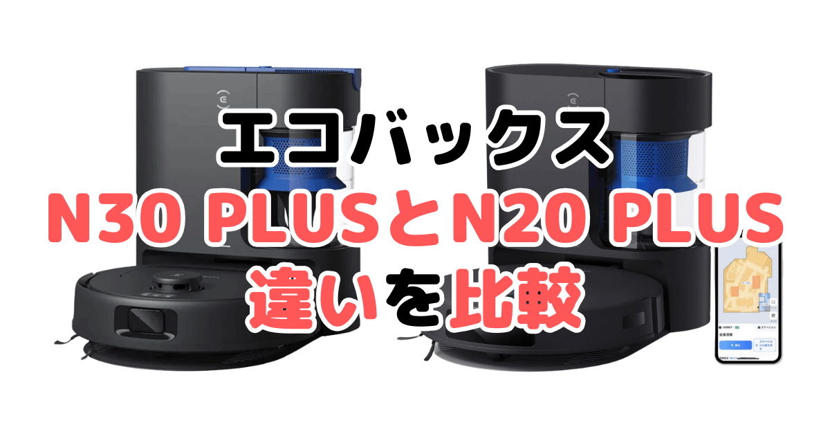 N30 PLUSとN20 PLUSの違いを比較|口コミも紹介!エコバックスDEEBOT
