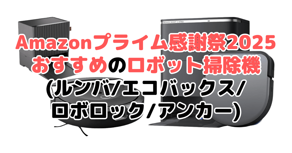 Amazonプライム感謝祭2025でおすすめのロボット掃除機(ルンバ/エコバックス/ロボロック/アンカー/スイッチボット)