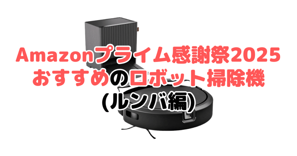 Amazonプライム感謝祭2025でおすすめのロボット掃除機（ルンバ編）