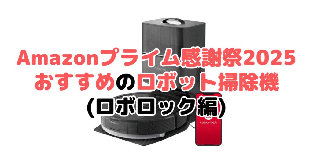 Amazonプライム感謝祭2025でおすすめのロボット掃除機（ロボロック編）