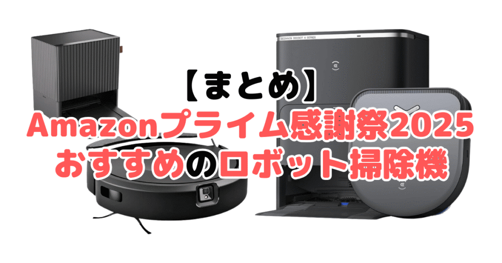 まとめ：Amazonプライム感謝祭2025でおすすめのロボット掃除機について