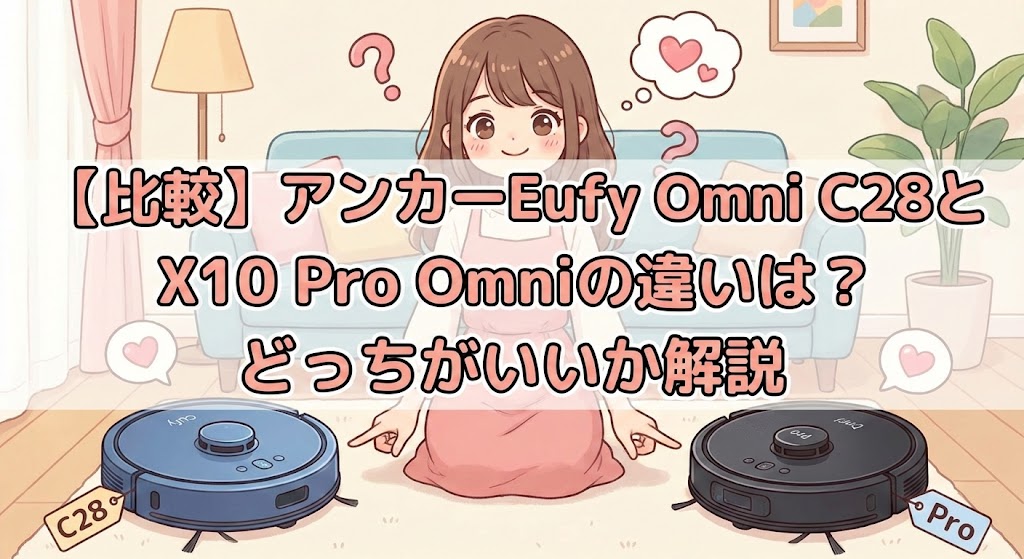 【比較】アンカーEufy Omni C28とX10 Pro Omniの違いは？どっちがいいか解説